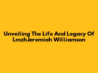 Unveiling The Life And Legacy Of LmzhJeremiah Williamson