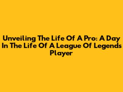 Unveiling The Life Of A Pro: A Day In The Life Of A League Of Legends Player