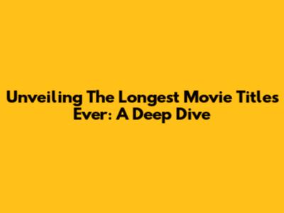 Unveiling The Longest Movie Titles Ever: A Deep Dive