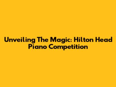 Unveiling The Magic: Hilton Head Piano Competition