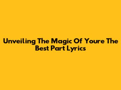 Unveiling The Magic Of 'You're The Best Part' Lyrics