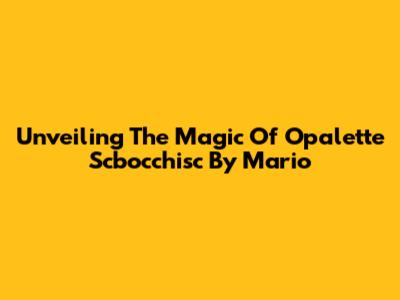 Unveiling The Magic Of Opalette Scbocchisc By Mario