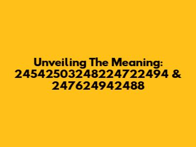 Unveiling The Meaning: 24542503248224722494 & 247624942488