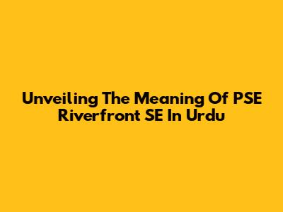 Unveiling The Meaning Of PSE Riverfront SE In Urdu