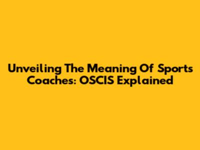Unveiling The Meaning Of Sports Coaches: OSCIS Explained