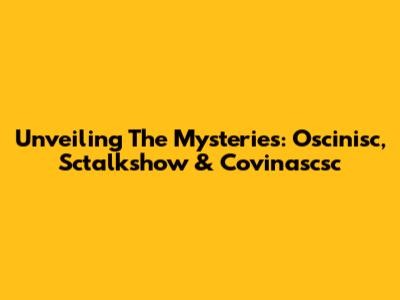 Unveiling The Mysteries: Oscinisc, Sctalkshow & Covinascsc