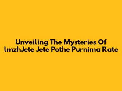 Unveiling The Mysteries Of 'lmzhJete Jete Pothe Purnima Rate'