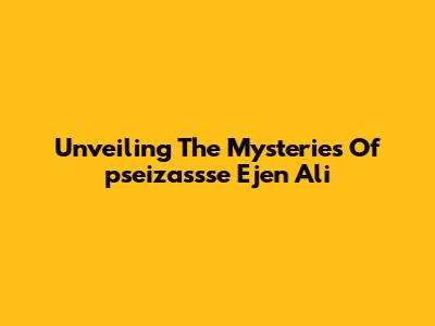 Unveiling The Mysteries Of 'pseizassse Ejen Ali'