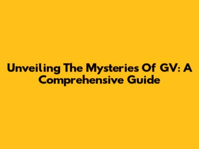 Unveiling The Mysteries Of GV: A Comprehensive Guide