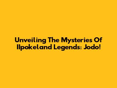 Unveiling The Mysteries Of IIpokeland Legends: Jodo!