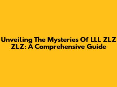 Unveiling The Mysteries Of LLL ZLZ ZLZ: A Comprehensive Guide