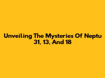 Unveiling The Mysteries Of Neptu 31, 13, And 18