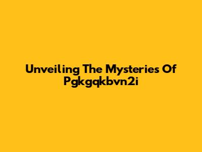Unveiling The Mysteries Of Pgkgqkbvn2i
