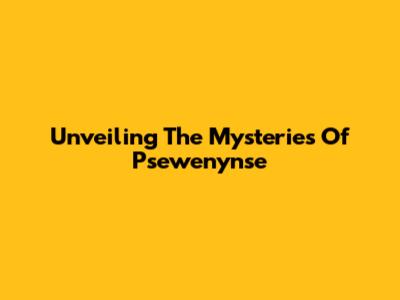 Unveiling The Mysteries Of Psewenynse