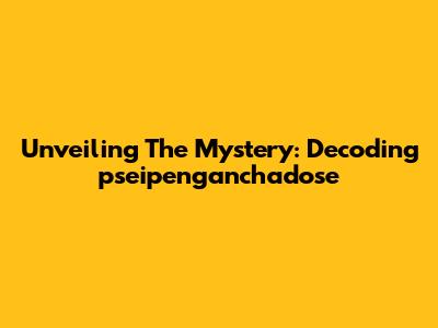 Unveiling The Mystery: Decoding 'pseipenganchadose'