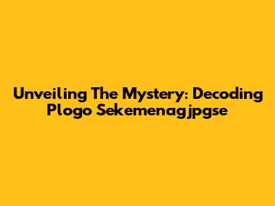 Unveiling The Mystery: Decoding Plogo Sekemenagjpgse