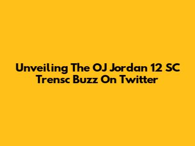 Unveiling The OJ Jordan 12 SC Trensc Buzz On Twitter