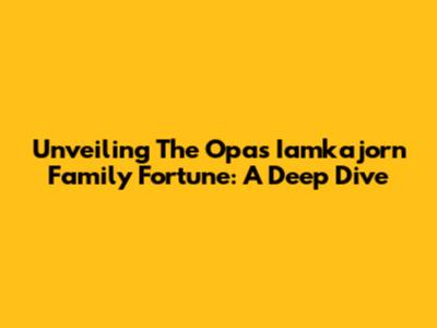 Unveiling The Opas Iamkajorn Family Fortune: A Deep Dive