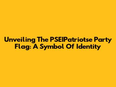 Unveiling The PSEIPatriotse Party Flag: A Symbol Of Identity