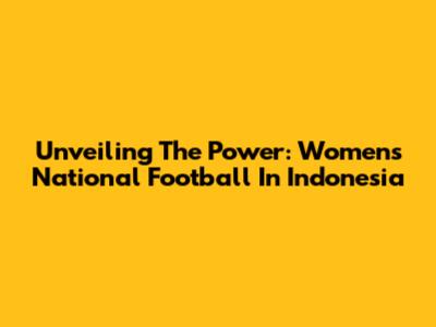 Unveiling The Power: Women's National Football In Indonesia