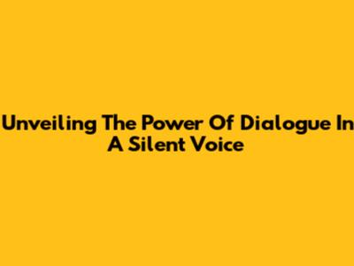 Unveiling The Power Of Dialogue In A Silent Voice
