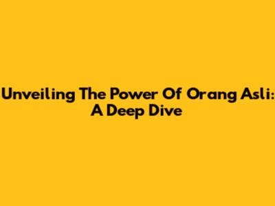 Unveiling The Power Of Orang Asli: A Deep Dive
