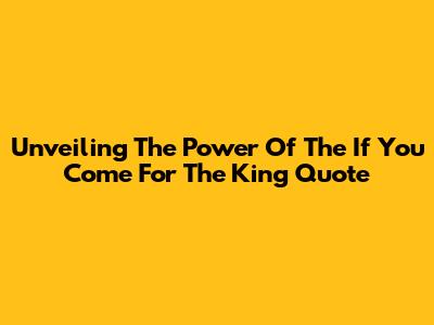Unveiling The Power Of The 'If You Come For The King' Quote