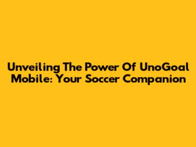 Unveiling The Power Of UnoGoal Mobile: Your Soccer Companion