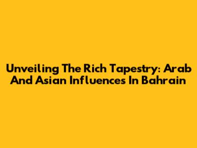 Unveiling The Rich Tapestry: Arab And Asian Influences In Bahrain