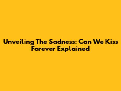 Unveiling The Sadness: 'Can We Kiss Forever' Explained