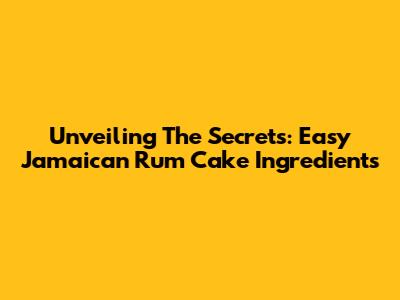 Unveiling The Secrets: Easy Jamaican Rum Cake Ingredients
