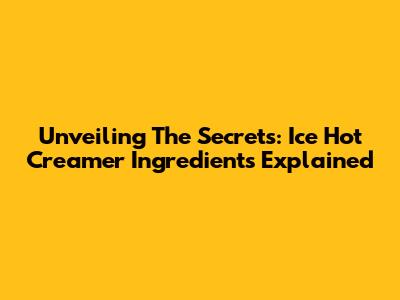 Unveiling The Secrets: Ice Hot Creamer Ingredients Explained