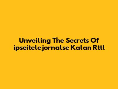 Unveiling The Secrets Of 'ipseitelejornalse Kalan Rttl'
