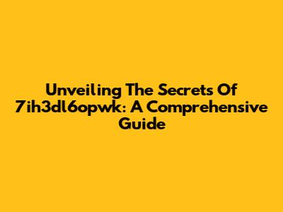 Unveiling The Secrets Of 7ih3dl6opwk: A Comprehensive Guide