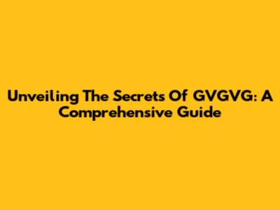 Unveiling The Secrets Of GVGVG: A Comprehensive Guide