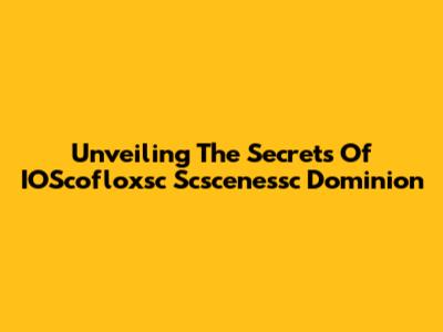 Unveiling The Secrets Of IOScofloxsc Scscenessc Dominion