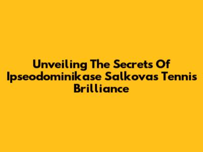 Unveiling The Secrets Of Ipseodominikase Salkova's Tennis Brilliance