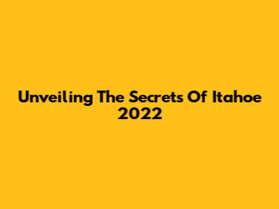Unveiling The Secrets Of Itahoe 2022