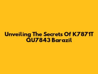 Unveiling The Secrets Of K7871T QU7843 Barazil