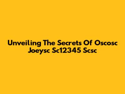 Unveiling The Secrets Of Oscosc Joeysc Sc12345 Scsc