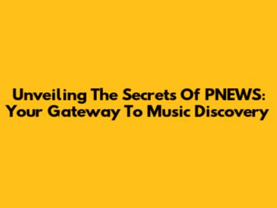 Unveiling The Secrets Of PNEWS: Your Gateway To Music Discovery