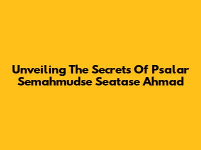 Unveiling The Secrets Of Psalar Semahmudse Seatase Ahmad