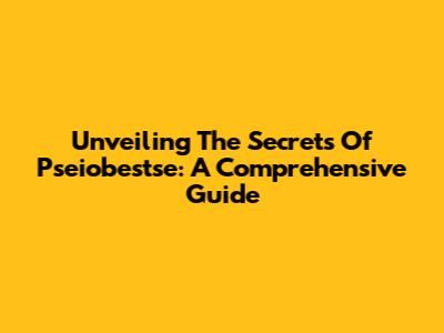 Unveiling The Secrets Of Pseiobestse: A Comprehensive Guide