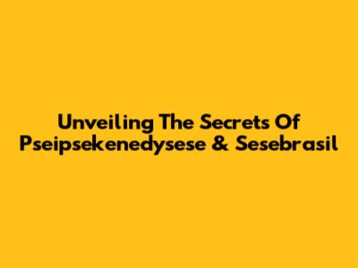 Unveiling The Secrets Of Pseipsekenedysese & Sesebrasil