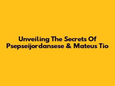 Unveiling The Secrets Of Psepseijordansese & Mateus Tio