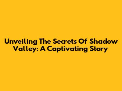 Unveiling The Secrets Of Shadow Valley: A Captivating Story