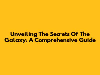 Unveiling The Secrets Of The Galaxy: A Comprehensive Guide