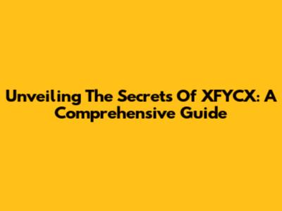 Unveiling The Secrets Of XFYCX: A Comprehensive Guide