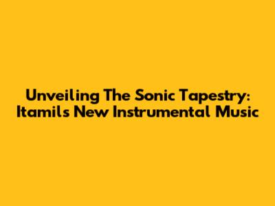 Unveiling The Sonic Tapestry: Itamil's New Instrumental Music