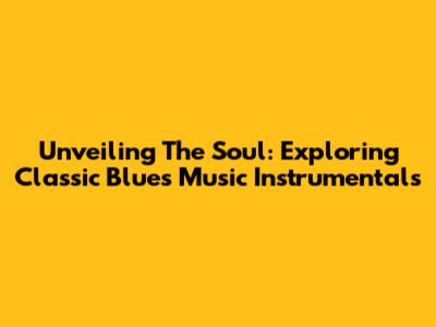 Unveiling The Soul: Exploring Classic Blues Music Instrumentals